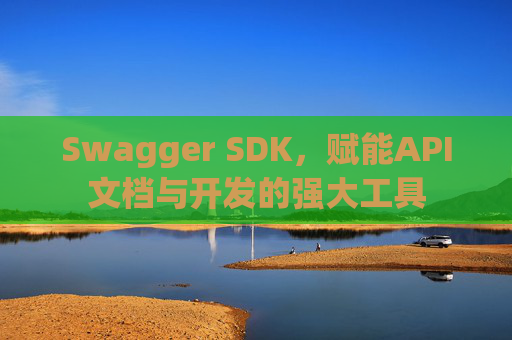 Swagger SDK，赋能API文档与开发的强大工具