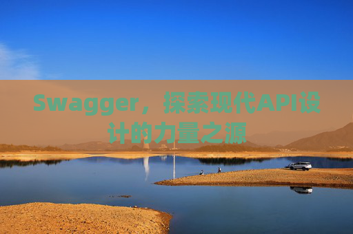 Swagger，探索现代API设计的力量之源
