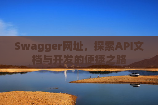 Swagger网址，探索API文档与开发的便捷之路