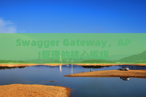 Swagger Gateway，API管理的核心枢纽